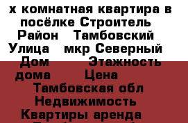 2-х комнатная квартира в посёлке Строитель › Район ­ Тамбовский › Улица ­ мкр Северный › Дом ­ 40 › Этажность дома ­ 5 › Цена ­ 8 000 - Тамбовская обл. Недвижимость » Квартиры аренда   . Тамбовская обл.